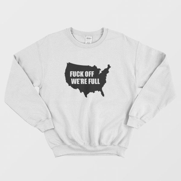 Fuck Off We’re Full Sweatshirt