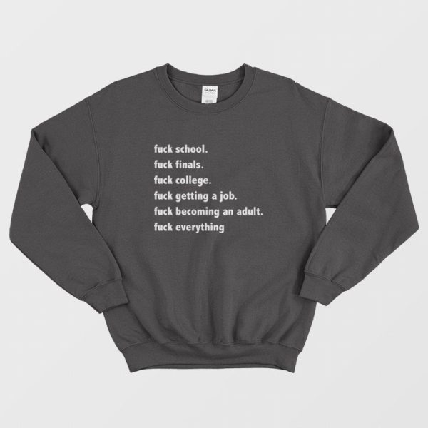 Fuck School Fuck Finals Fuck College Fuck Getting A Job Fuck Becoming An Adult Fuck Everything Sweatshirt