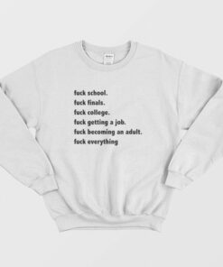 Fuck School Fuck Finals Fuck College Fuck Getting A Job Fuck Becoming An Adult Fuck Everything Sweatshirt 2