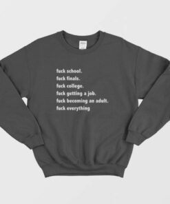 Fuck School Fuck Finals Fuck College Fuck Getting A Job Fuck Becoming An Adult Fuck Everything Sweatshirt 3