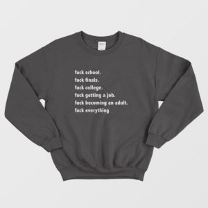 Fuck School Fuck Finals Fuck College Fuck Getting A Job Fuck Becoming An Adult Fuck Everything Sweatshirt 3