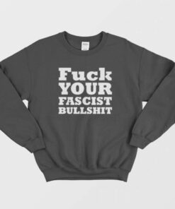 Fuck Your Fascist Bullshit Sweatshirt 1