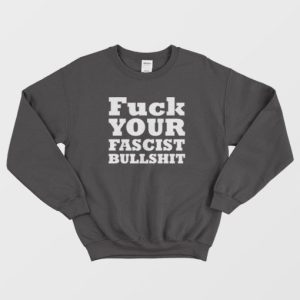 Fuck Your Fascist Bullshit Sweatshirt 3