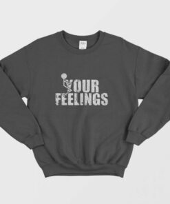 Fuck Your Feelings Sweatshirt 1