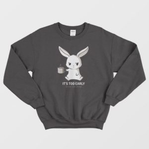 Funny Bunny Clothes It’s Too Early Sweatshirt