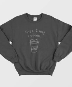 Funny Coffee Love First I Need Coffee Sweatshirt 1