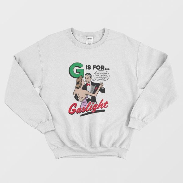 G Is For Gaslight Isn’t Real You’re Just Crazy Sweatshirt