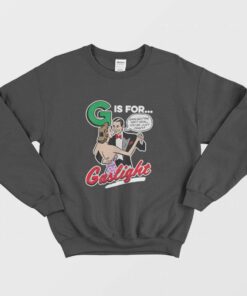 G Is For Gaslight Isnt Real Youre Just Crazy Sweatshirt 2