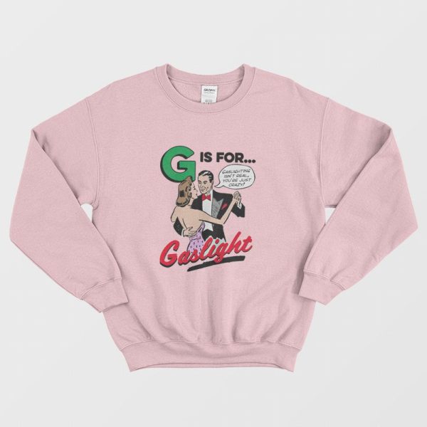 G Is For Gaslight Isn’t Real You’re Just Crazy Sweatshirt