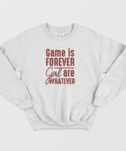 Game Is Forever Girl Are Whatever Quote Sweatshirt 1