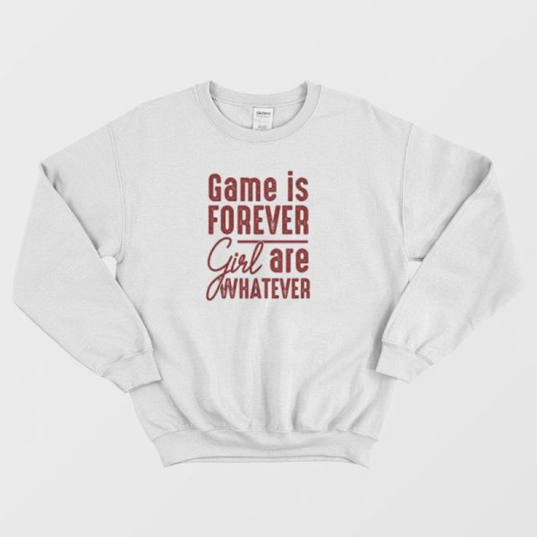 Game Is Forever Girl Are Whatever Quote Sweatshirt