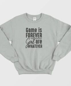 Game Is Forever Girl Are Whatever Quote Sweatshirt 3