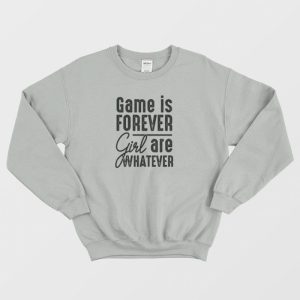 Game Is Forever Girl Are Whatever Quote Sweatshirt 3