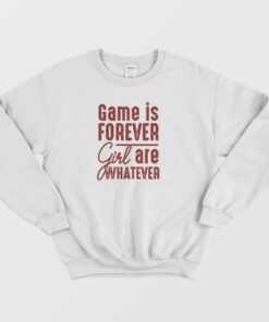 Game Is Forever Girl Are Whatever Quote Sweatshirt 4