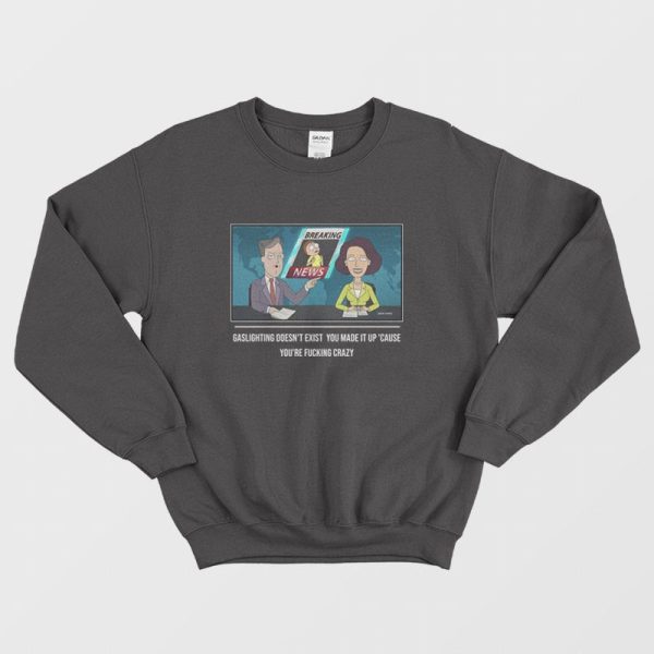 Gaslighting Doesn’t Exist  You Made It Up Cause You’re Fucking Crazy Sweatshirt