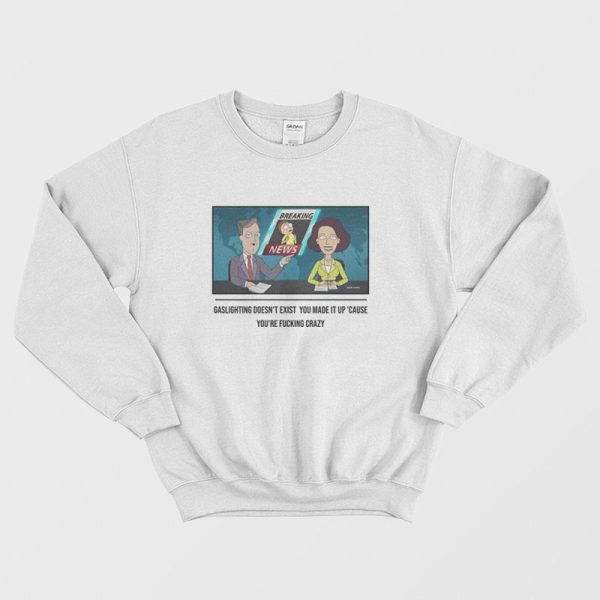 Gaslighting Doesn’t Exist  You Made It Up Cause You’re Fucking Crazy Sweatshirt