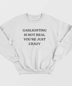 Gaslighting Is Not Real Youre Just Crazy Sweatshirt 1