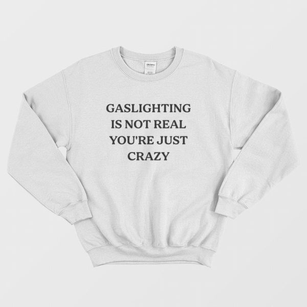 Gaslighting Is Not Real You’re Just Crazy Sweatshirt