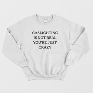 Gaslighting Is Not Real Youre Just Crazy Sweatshirt 3