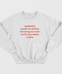 Gaslighting Myself Into Thinking That Eating Ice Cream Can Fix This Problem Sweatshirt 1