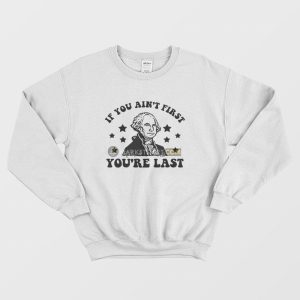 George Washington If You Ain’t First You’re Last Sweatshirt