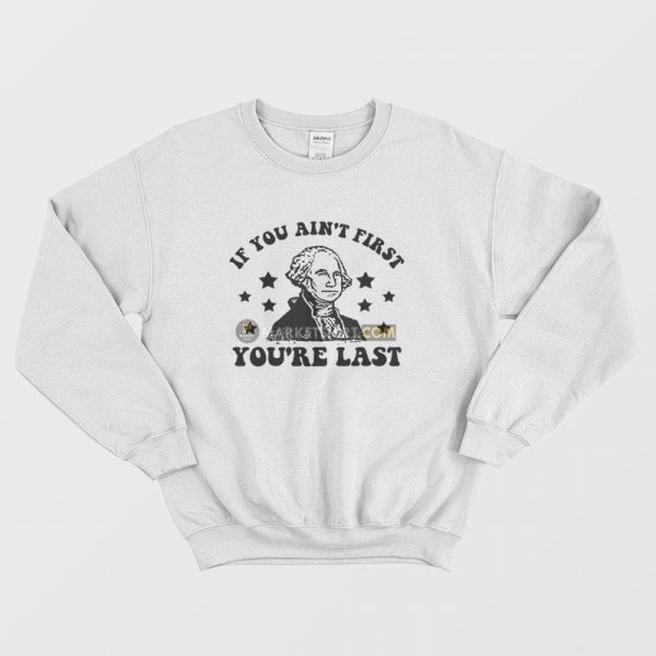 George Washington If You Ain’t First You’re Last Sweatshirt