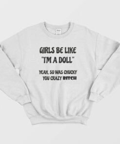 Girls Be Like Im A Doll Yeah So Was Chucky You Crazy Bitch Sweatshirt 2