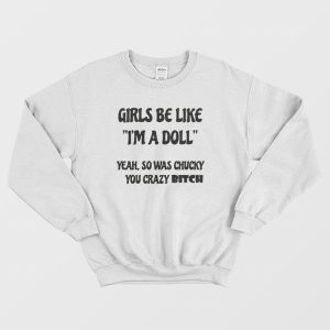 Girls Be Like I’m A Doll Yeah So Was Chucky You Crazy Bitch Sweatshirt