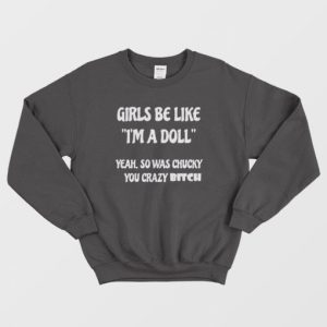 Girls Be Like Im A Doll Yeah So Was Chucky You Crazy Bitch Sweatshirt 3