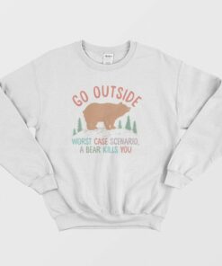 Go Outside Worst Case Scenario A Bear Kills You Sweatshirt 1