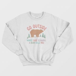 Go Outside Worst Case Scenario A Bear Kills You Sweatshirt