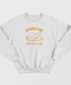 Gobble Swallow Me Thanksgiving Turkey Sweatshirt 1