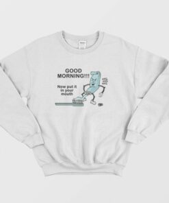 Good Morning Now Put It In Your Mouth Sweatshirt Toothpaste 1