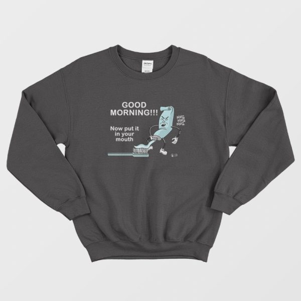 Good Morning Now Put It In Your Mouth Sweatshirt Toothpaste