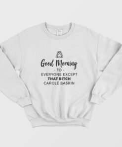 Good Morning To Everyone Except That Bitch Carole Baskin Sweatshirt 1