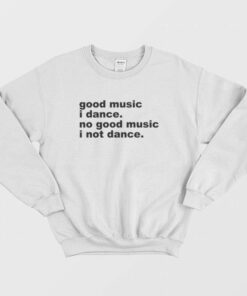 Good Music I Dance No Good Music I Not Dance Sweatshirt 2