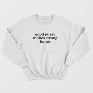 Good Pussy Makes Strong Bones Sweatshirt