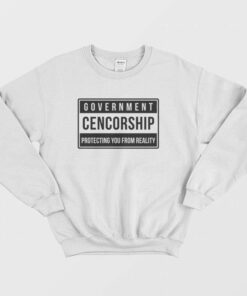 Government Cencorship Protecting You From Reality Sweatshirt 2