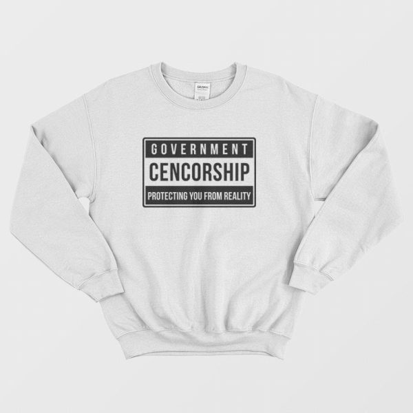 Government Cencorship Protecting You From Reality Sweatshirt