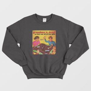 Grandma Is Dead So Lets Eat All Her Pills Sweatshirt