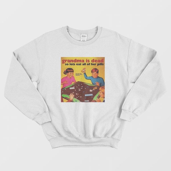 Grandma Is Dead So Lets Eat All Her Pills Sweatshirt