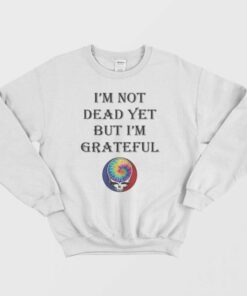Grateful Dead Logo I'm Not Dead Yet But I'm Grateful Sweatshirt 1