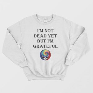 Grateful Dead Logo I’m Not Dead Yet But I’m Grateful Sweatshirt