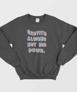 Gravity Always Get Me Down Sweatshirt 1