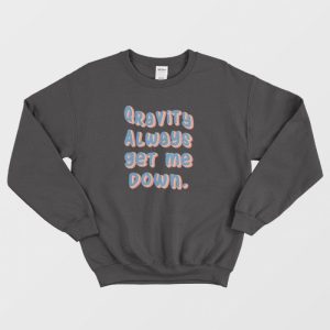 Gravity Always Get Me Down Sweatshirt