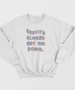 Gravity Always Get Me Down Sweatshirt 2