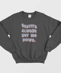 Gravity Always Get Me Down Sweatshirt 3