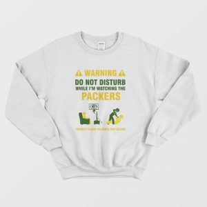 Green Bay Packers Warning Do Not Disturb While I’m Watching The Packers Sweatshirt