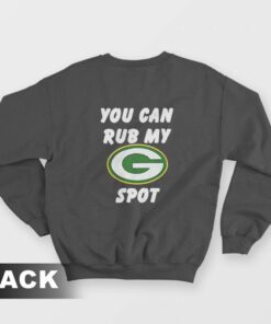 Green Bay Packers You Can Rub My G Spot Sweatshirt 1
