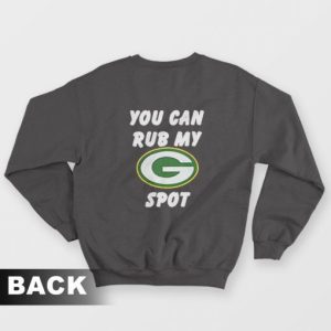 Green Bay Packers You Can Rub My G Spot Sweatshirt 3